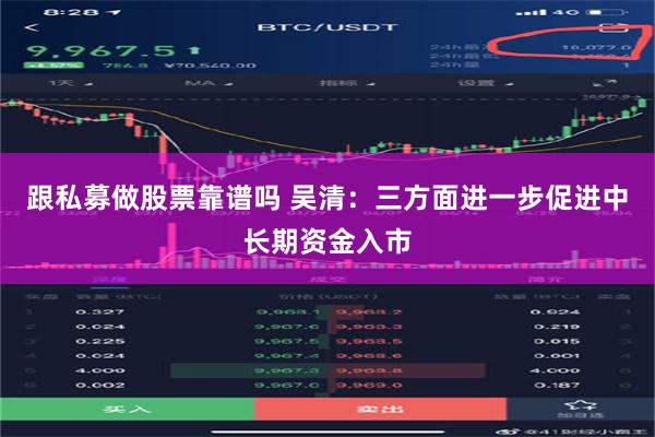 跟私募做股票靠谱吗 吴清：三方面进一步促进中长期资金入市