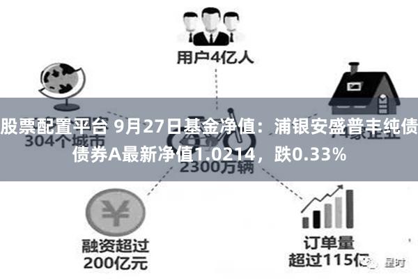 股票配置平台 9月27日基金净值：浦银安盛普丰纯债债券A最新净值1.0214，跌0.33%