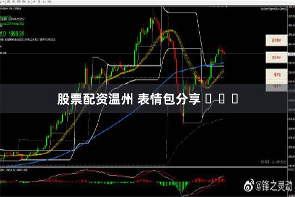 股票配资温州 表情包分享 ​​​