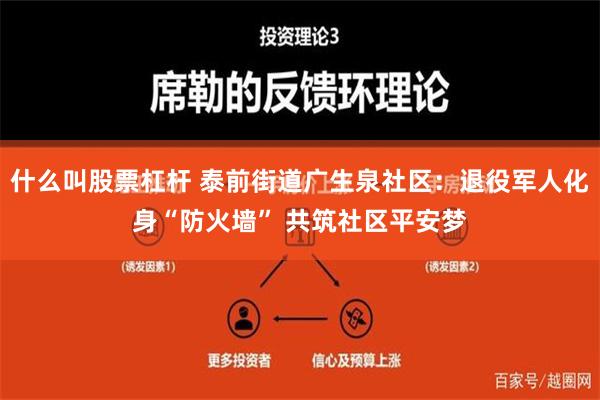 什么叫股票杠杆 泰前街道广生泉社区：退役军人化身“防火墙” 共筑社区平安梦