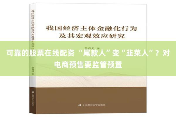 可靠的股票在线配资 “尾款人”变“韭菜人”？对电商预售要监管预置