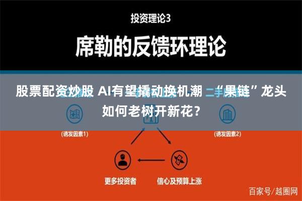 股票配资炒股 AI有望撬动换机潮   “果链”龙头如何老树开新花？