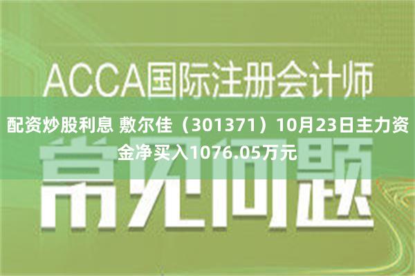 配资炒股利息 敷尔佳（301371）10月23日主力资金净买入1076.05万元