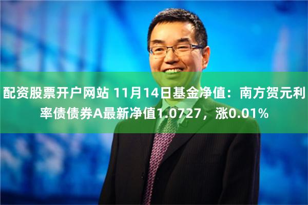 配资股票开户网站 11月14日基金净值：南方贺元利率债债券A最新净值1.0727，涨0.01%