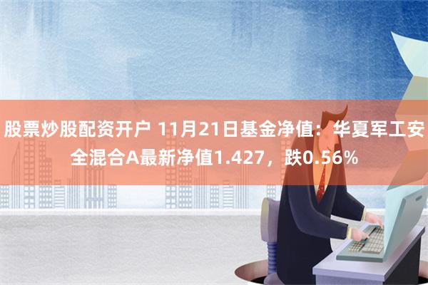 股票炒股配资开户 11月21日基金净值：华夏军工安全混合A最新净值1.427，跌0.56%