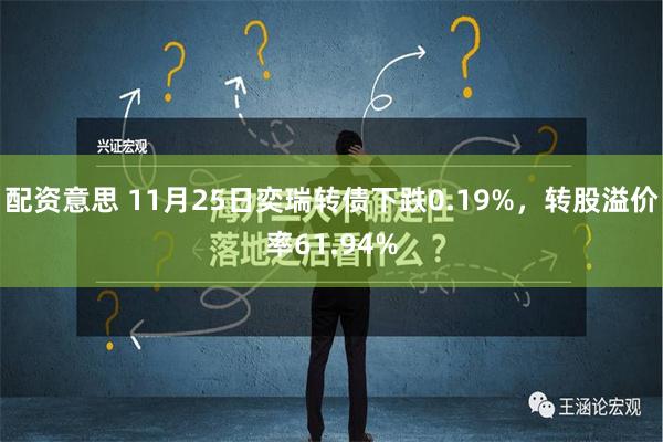 配资意思 11月25日奕瑞转债下跌0.19%，转股溢价率61.94%