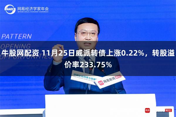 牛股网配资 11月25日威派转债上涨0.22%，转股溢价率233.75%