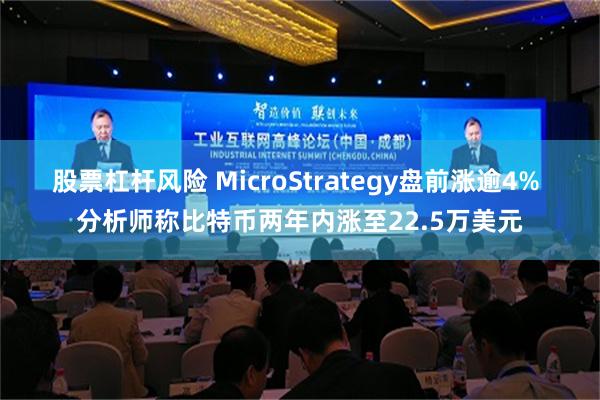 股票杠杆风险 MicroStrategy盘前涨逾4% 分析师称比特币两年内涨至22.5万美元