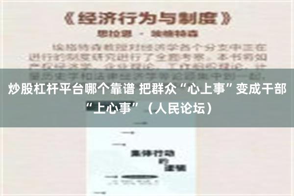 炒股杠杆平台哪个靠谱 把群众“心上事”变成干部“上心事”（人民论坛）