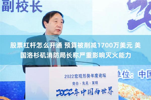 股票杠杆怎么开通 预算被削减1700万美元 美国洛杉矶消防局长称严重影响灭火能力