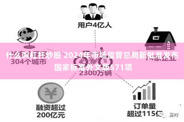 什么叫杠杆炒股 2024年市场监管总局新批准发布 国家标准外文版571项