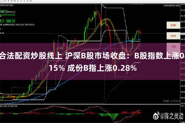 合法配资炒股线上 沪深B股市场收盘：B股指数上涨0.15% 成份B指上涨0.28%